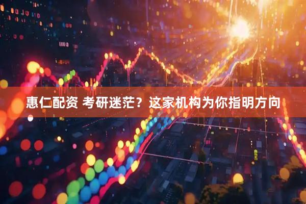 惠仁配资 考研迷茫？这家机构为你指明方向