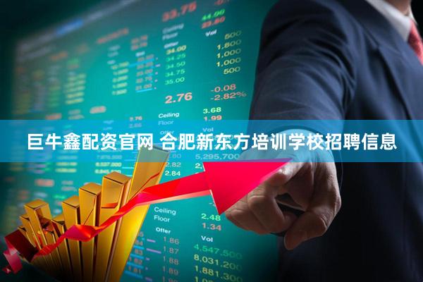 巨牛鑫配资官网 合肥新东方培训学校招聘信息