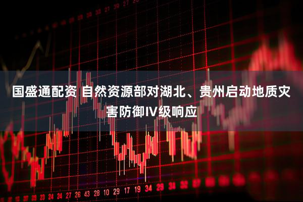 国盛通配资 自然资源部对湖北、贵州启动地质灾害防御Ⅳ级响应