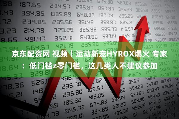 京东配资网 视频丨运动新宠HYROX爆火 专家:低门槛≠零门槛,这几类人不建议参加