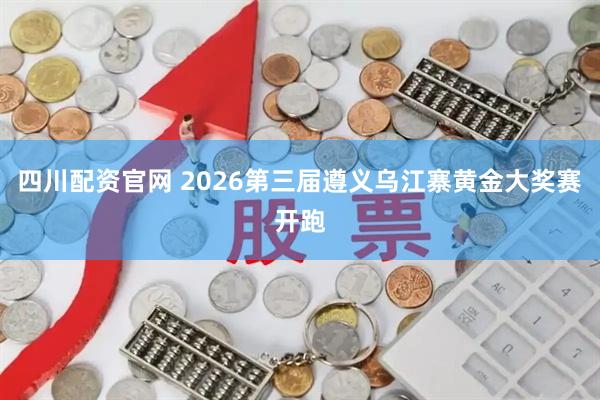 四川配资官网 2026第三届遵义乌江寨黄金大奖赛开跑